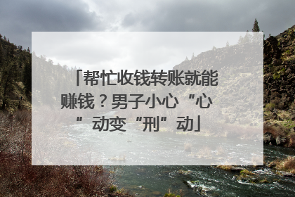 帮忙收钱转账就能赚钱？男子小心“心”动变“刑”动